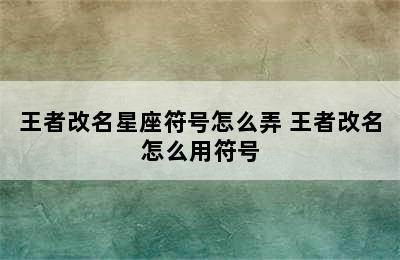 王者改名星座符号怎么弄 王者改名怎么用符号